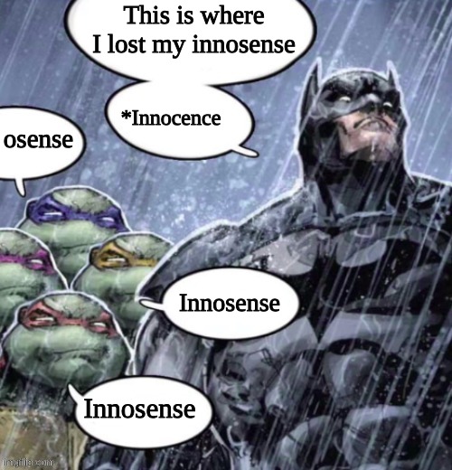 Innosense | This is where I lost my innosense; osense; *Innocence; Innosense; Innosense | image tagged in parnets | made w/ Imgflip meme maker