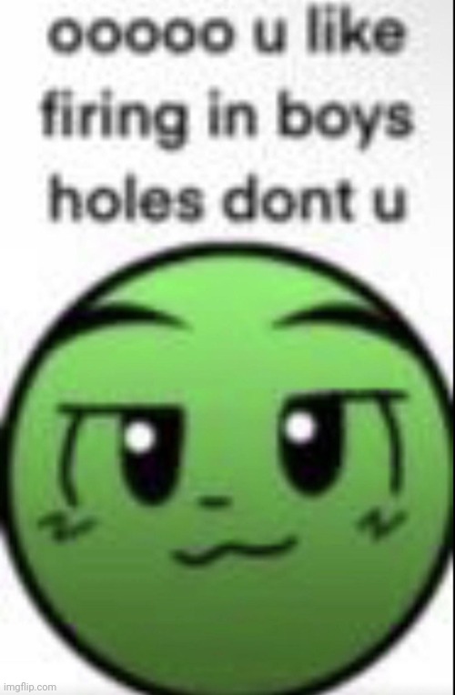 ooooo u like firing in boys holes dont u | image tagged in ooooo u like firing in boys holes dont u | made w/ Imgflip meme maker