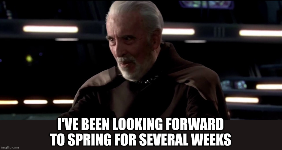 I’ve been looking forward to this | I'VE BEEN LOOKING FORWARD TO SPRING FOR SEVERAL WEEKS | image tagged in i ve been looking forward to this | made w/ Imgflip meme maker