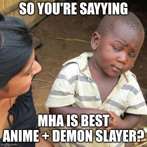 bro litteraly | SO YOU'RE SAYYING; MHA IS BEST ANIME + DEMON SLAYER? | image tagged in memes,third world skeptical kid | made w/ Imgflip meme maker