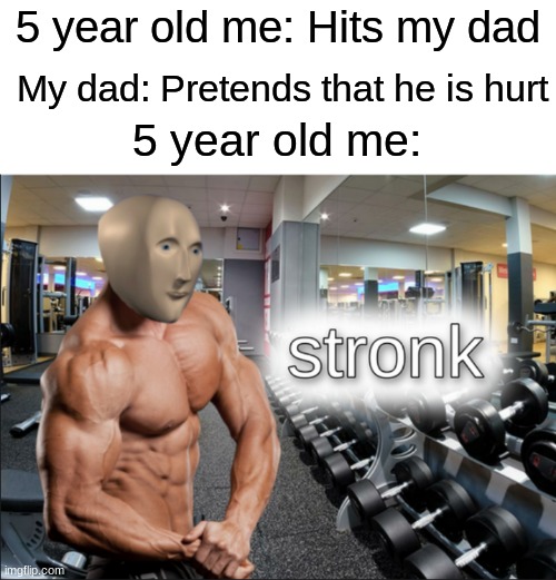 stronks | 5 year old me: Hits my dad; My dad: Pretends that he is hurt; 5 year old me: | image tagged in stronks | made w/ Imgflip meme maker