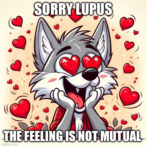 Lupus Love | SORRY LUPUS; THE FEELING IS NOT MUTUAL | image tagged in illness,sick,wolf,valentine's day,love | made w/ Imgflip meme maker