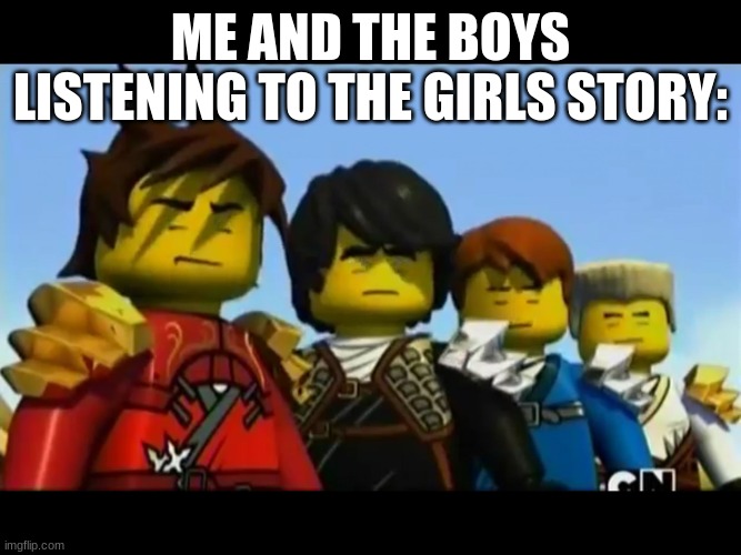 Ninjago | ME AND THE BOYS LISTENING TO THE GIRLS STORY: | image tagged in ninjago | made w/ Imgflip meme maker