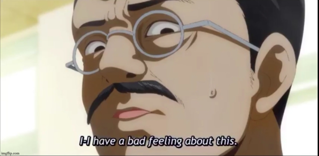 idk why i feel like someone will post p*rn again in few mins | image tagged in i-i have a bad feeling about this | made w/ Imgflip meme maker