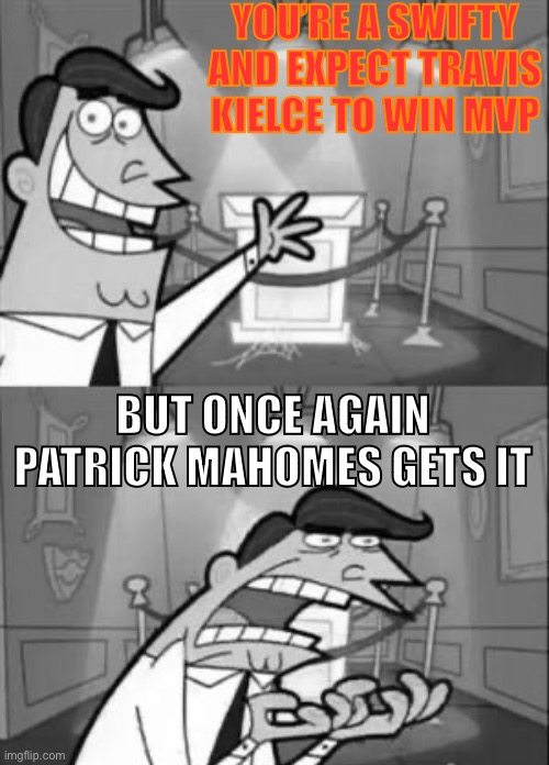 This Is Where I'd Put My Trophy If I Had One | YOU’RE A SWIFTY AND EXPECT TRAVIS KIELCE TO WIN MVP; BUT ONCE AGAIN PATRICK MAHOMES GETS IT | image tagged in memes,this is where i'd put my trophy if i had one | made w/ Imgflip meme maker
