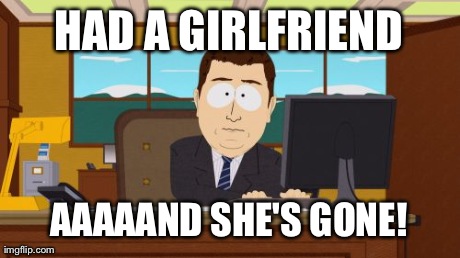 My Luck, as Soon as it Happens | HAD A GIRLFRIEND AAAAAND SHE'S GONE! | image tagged in memes,aaaaand its gone | made w/ Imgflip meme maker