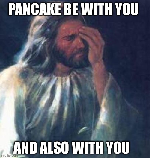 Pancake Tuesday | PANCAKE BE WITH YOU; AND ALSO WITH YOU | image tagged in jesus facepalm | made w/ Imgflip meme maker