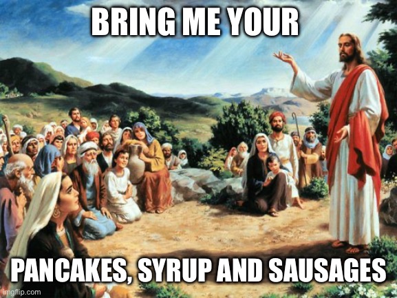 Pancake Preacher | BRING ME YOUR; PANCAKES, SYRUP AND SAUSAGES | image tagged in jesus said | made w/ Imgflip meme maker