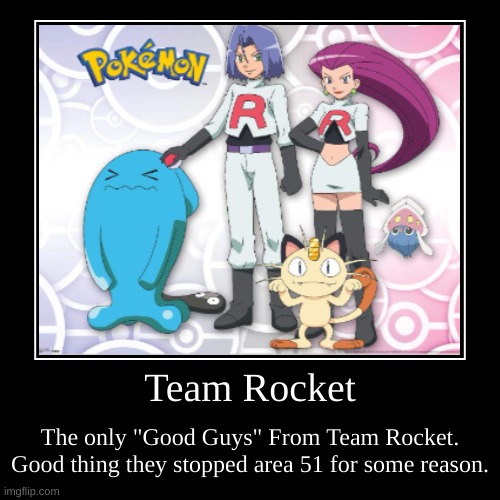 Team Rocket has not stopped Area 51. | Team Rocket | The only "Good Guys" From Team Rocket. Good thing they stopped area 51 for some reason. | image tagged in funny,demotivationals | made w/ Imgflip demotivational maker