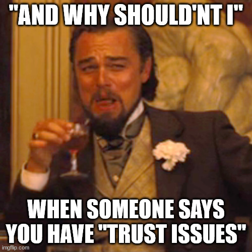 Laughing Leo | "AND WHY SHOULD'NT I"; WHEN SOMEONE SAYS YOU HAVE "TRUST ISSUES" | image tagged in memes,trust issues | made w/ Imgflip meme maker