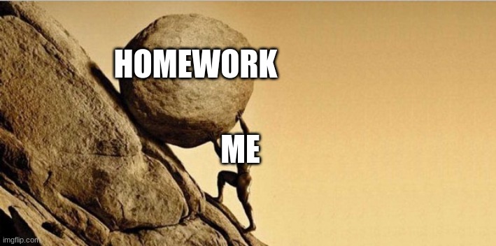 me trying to do my homework that have to do... | HOMEWORK; ME | image tagged in man pushing boulder | made w/ Imgflip meme maker