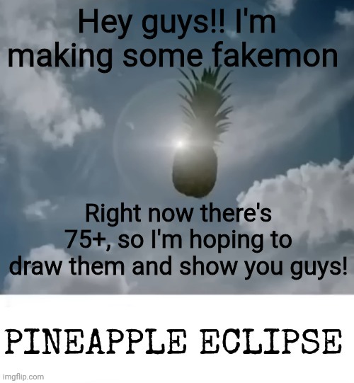 PINEAPPLE_ECLIPSE | Hey guys!! I'm making some fakemon; Right now there's 75+, so I'm hoping to draw them and show you guys! | image tagged in pineapple_eclipse | made w/ Imgflip meme maker