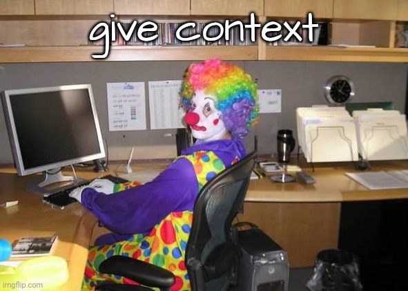 . | give context | image tagged in clown computer | made w/ Imgflip meme maker