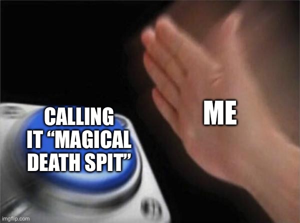 Blank Nut Button | ME; CALLING IT “MAGICAL DEATH SPIT” | image tagged in memes,blank nut button | made w/ Imgflip meme maker