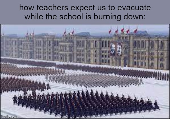 we gettin outta the school with this | how teachers expect us to evacuate while the school is burning down: | image tagged in soviet soldiers marching | made w/ Imgflip meme maker