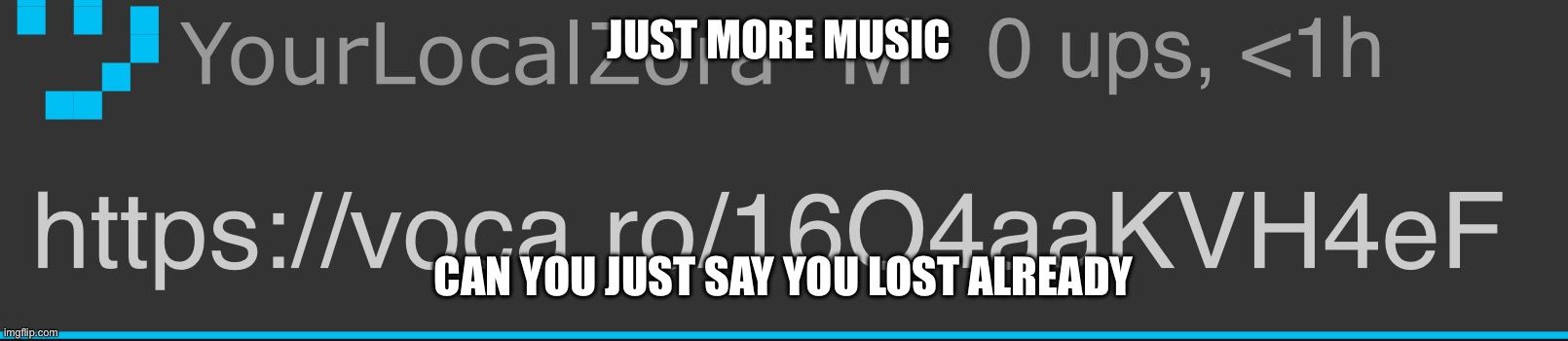 JUST MORE MUSIC; CAN YOU JUST SAY YOU LOST ALREADY | made w/ Imgflip meme maker