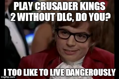 I Too Like To Live Dangerously | PLAY CRUSADER KINGS 2 WITHOUT DLC, DO YOU? I TOO LIKE TO LIVE DANGEROUSLY | image tagged in memes,i too like to live dangerously | made w/ Imgflip meme maker