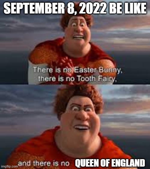 A bit late but.... | SEPTEMBER 8, 2022 BE LIKE; QUEEN OF ENGLAND | image tagged in and there is no queen of england,history,funny,dark | made w/ Imgflip meme maker