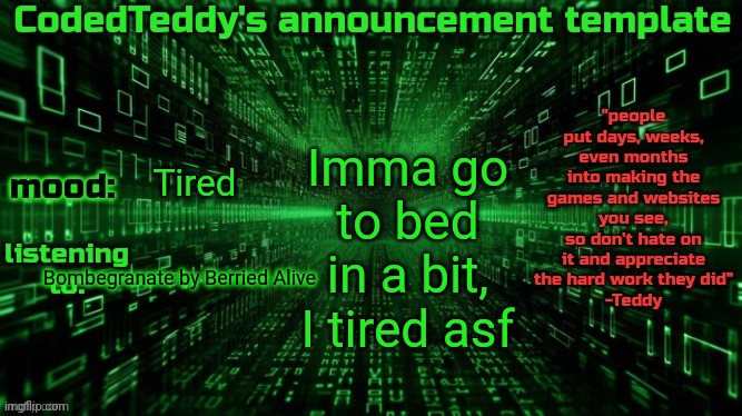 It's only 7:32 but I was up at like 4:30 | Imma go to bed in a bit, I tired asf; Tired; Bombegranate by Berried Alive | image tagged in codedteddy's announcement template | made w/ Imgflip meme maker