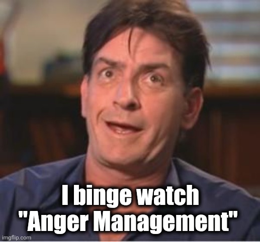 Charlie Sheen | I binge watch "Anger Management" | image tagged in charlie sheen | made w/ Imgflip meme maker