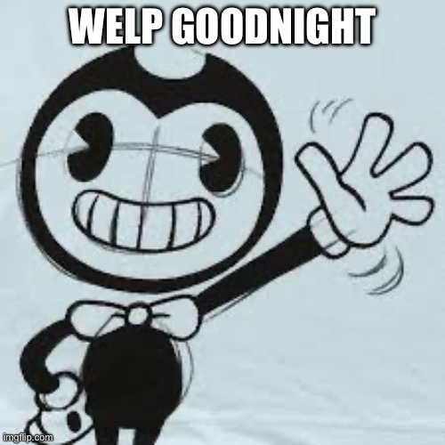 Bendy wave | WELP GOODNIGHT | image tagged in bendy wave | made w/ Imgflip meme maker