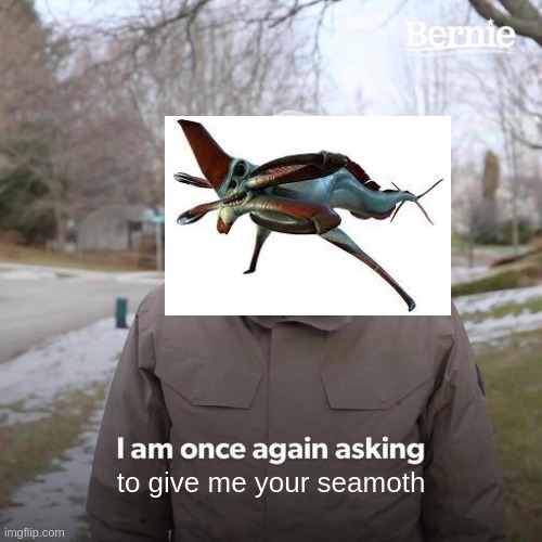 Bernie I Am Once Again Asking For Your Support | to give me your seamoth | image tagged in memes,bernie i am once again asking for your support | made w/ Imgflip meme maker