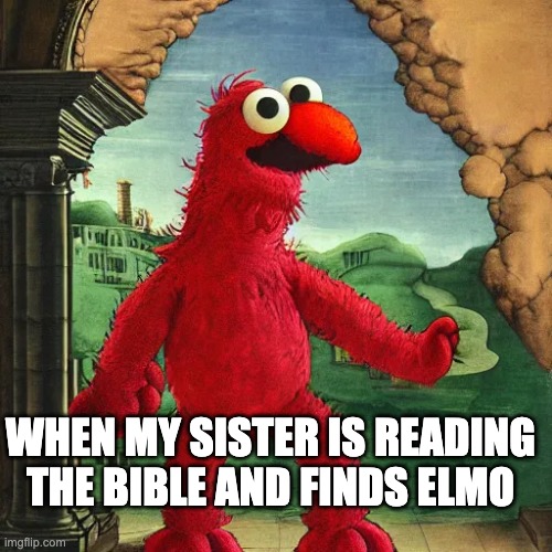 Read The Caption GOOFEES | WHEN MY SISTER IS READING THE BIBLE AND FINDS ELMO | image tagged in elmo cursed,cursed elmo,the bible,please dont get mad im not trying to be offensive | made w/ Imgflip meme maker