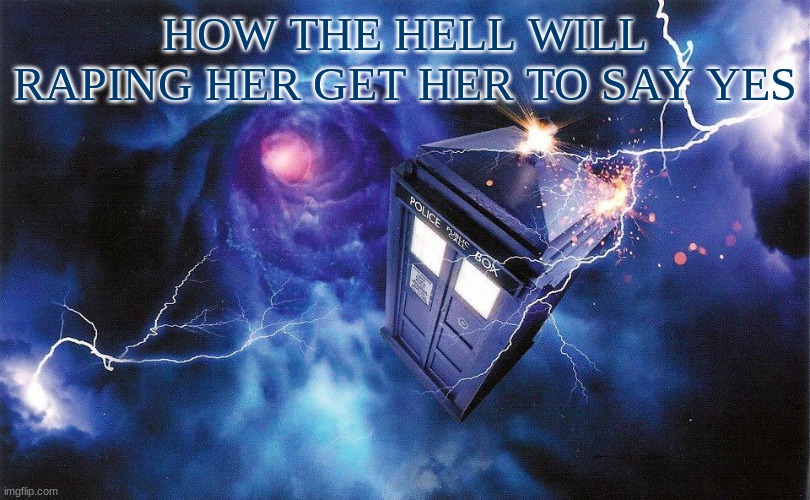 The_Doctor's Template | HOW THE HELL WILL RAPING HER GET HER TO SAY YES | image tagged in the_doctor's template | made w/ Imgflip meme maker