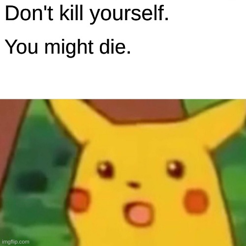 Surprised Pikachu Meme | Don't kill yourself. You might die. | image tagged in memes,surprised pikachu | made w/ Imgflip meme maker
