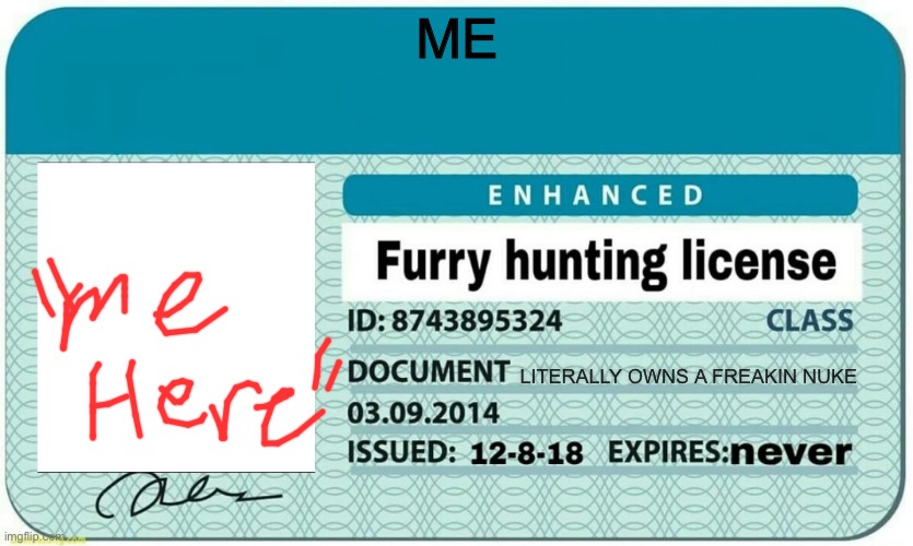 furry hunting license | ME; LITERALLY OWNS A FREAKIN NUKE | image tagged in furry hunting license | made w/ Imgflip meme maker