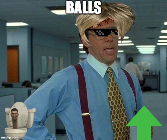 fun stream ass meme | BALLS | image tagged in memes,that would be great | made w/ Imgflip meme maker