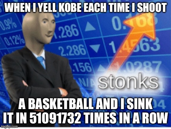 Stoinks | WHEN I YELL KOBE EACH TIME I SHOOT; A BASKETBALL AND I SINK IT IN 51091732 TIMES IN A ROW | image tagged in stoinks | made w/ Imgflip meme maker