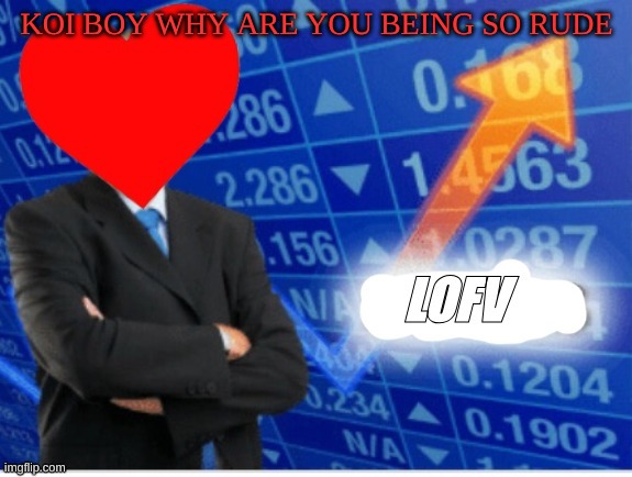 . | KOI BOY WHY ARE YOU BEING SO RUDE | image tagged in lofv meme,l | made w/ Imgflip meme maker