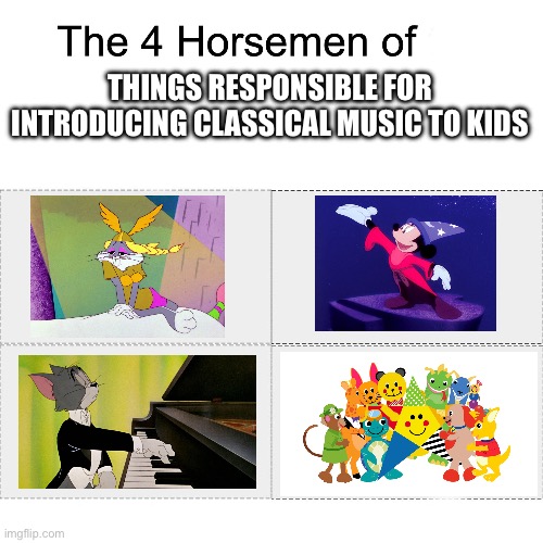 Four Horsemen of Introducing Classical Music to Kids | THINGS RESPONSIBLE FOR INTRODUCING CLASSICAL MUSIC TO KIDS | image tagged in four horsemen,right in the childhood,classical music,looney tunes,tom and jerry,nostalgia | made w/ Imgflip meme maker