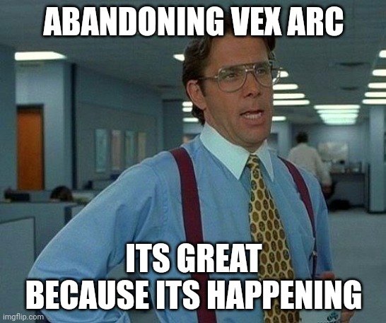 That Would Be Great Meme | ABANDONING VEX ARC; ITS GREAT BECAUSE ITS HAPPENING | image tagged in memes,that would be great | made w/ Imgflip meme maker