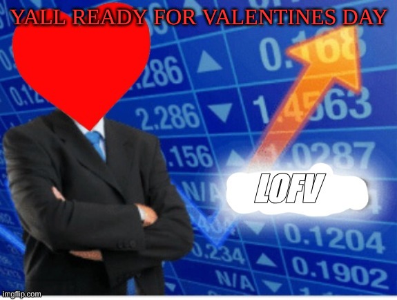 :( | YALL READY FOR VALENTINES DAY | image tagged in lofv meme,m | made w/ Imgflip meme maker