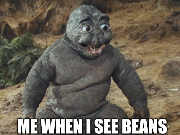 Beans | ME WHEN I SEE BEANS | image tagged in kaiju | made w/ Imgflip meme maker