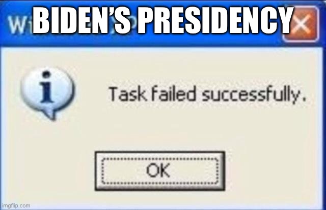 Task failed successfully | BIDEN’S PRESIDENCY | image tagged in task failed successfully | made w/ Imgflip meme maker