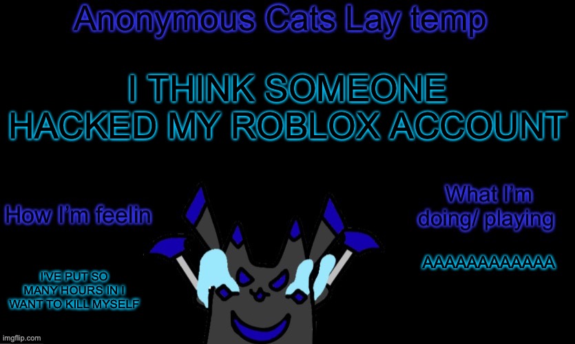 FUUUUUUCK | I THINK SOMEONE HACKED MY ROBLOX ACCOUNT; AAAAAAAAAAAA; I'VE PUT SO MANY HOURS IN I WANT TO KILL MYSELF | image tagged in anonymous cats temp template | made w/ Imgflip meme maker