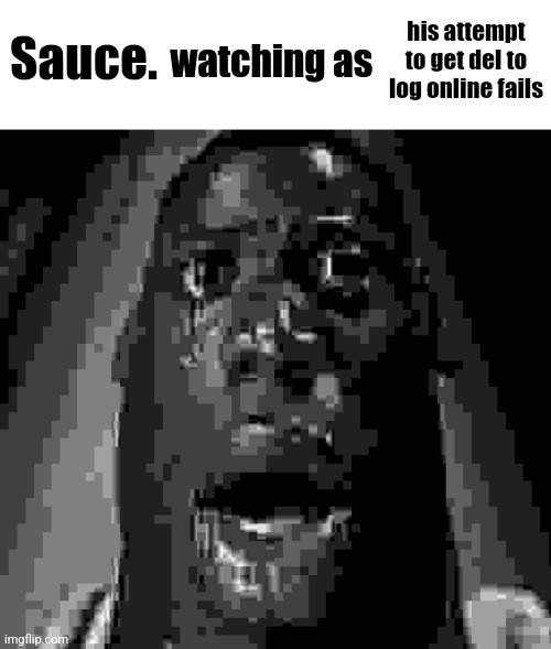 Sauce. his attempt to get del to log online fails | image tagged in watching as | made w/ Imgflip meme maker