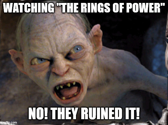 Gollum lord of the rings | WATCHING "THE RINGS OF POWER"; NO! THEY RUINED IT! | image tagged in gollum lord of the rings,lord of the rings memes | made w/ Imgflip meme maker