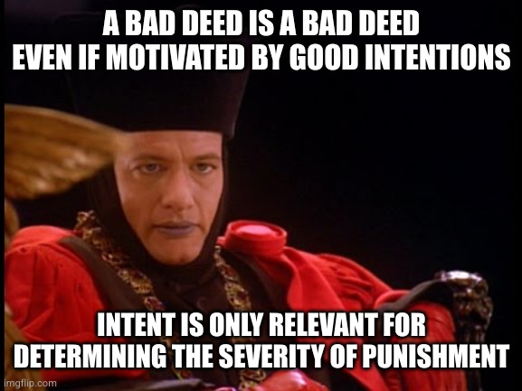 Q in judgment mode | A BAD DEED IS A BAD DEED EVEN IF MOTIVATED BY GOOD INTENTIONS INTENT IS ONLY RELEVANT FOR DETERMINING THE SEVERITY OF PUNISHMENT | image tagged in q in judgment mode | made w/ Imgflip meme maker