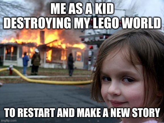 Irl | ME AS A KID DESTROYING MY LEGO WORLD; TO RESTART AND MAKE A NEW STORY | image tagged in memes,disaster girl | made w/ Imgflip meme maker