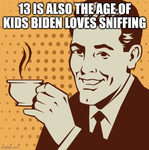 Mug approval | 13 IS ALSO THE AGE OF KIDS BIDEN LOVES SNIFFING | image tagged in mug approval | made w/ Imgflip meme maker