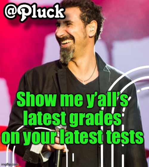 Mine was unfortunately 86 because I didn’t bother to study and my mom doesn’t give a shit about my grades | Show me y’all’s latest grades on your latest tests | image tagged in pluck s official announcement | made w/ Imgflip meme maker