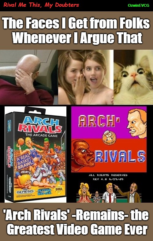 Rival Me This, My Doubters | OzwinEVCG; Rival Me This, My Doubters; The Faces I Get from Folks 

Whenever I Argue That; 'Arch Rivals' -Remains- the 

Greatest Video Game Ever | image tagged in 1980s,nintendo,arch rivals,debates,face you make,video games | made w/ Imgflip meme maker