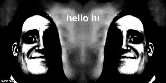 hello hi | image tagged in mr incredible becoming uncanny | made w/ Imgflip meme maker
