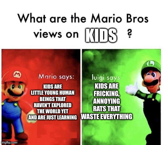 Mario Bros Views | KIDS; KIDS ARE FRICKING, ANNOYING RATS THAT WASTE EVERYTHING; KIDS ARE LITTLE YOUNG HUMAN BEINGS THAT HAVEN'T EXPLORED THE WORLD YET AND ARE JUST LEARNING | image tagged in mario bros views | made w/ Imgflip meme maker