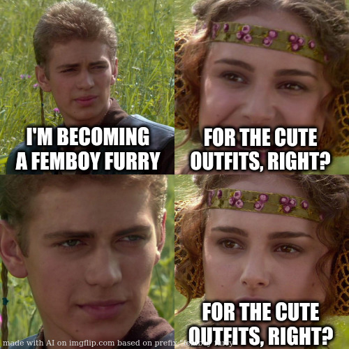 UwU lol | I'M BECOMING A FEMBOY FURRY; FOR THE CUTE OUTFITS, RIGHT? FOR THE CUTE OUTFITS, RIGHT? | image tagged in anakin padme 4 panel,ai meme | made w/ Imgflip meme maker