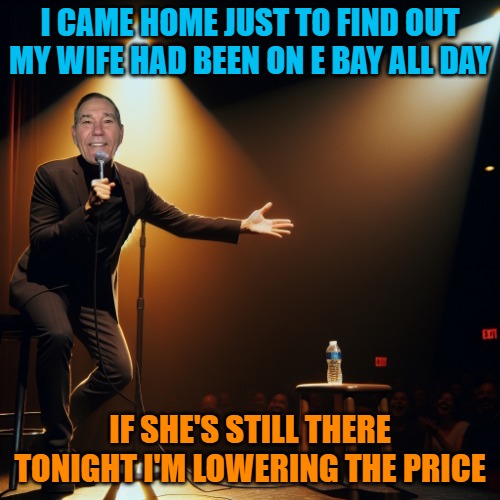 Ba dum tiss | I CAME HOME JUST TO FIND OUT MY WIFE HAD BEEN ON E BAY ALL DAY; IF SHE'S STILL THERE TONIGHT I'M LOWERING THE PRICE | image tagged in joke teller,kewlew | made w/ Imgflip meme maker